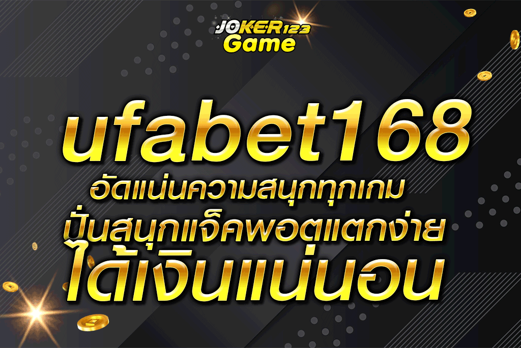 ufabet168 อัดแน่นความสนุกทุกเกม ปั่นสนุกแจ็คพอตแตกง่าย ได้เงินแน่นอน