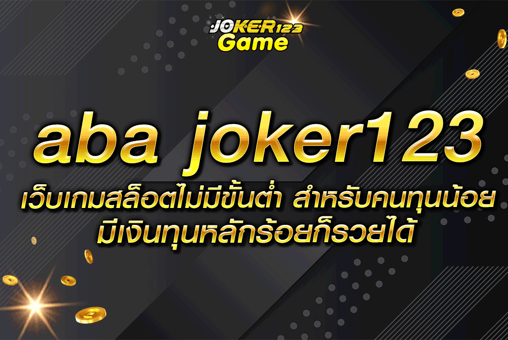 aba joker123 เว็บเกมสล็อตไม่มีขั้นต่ำ สำหรับคนทุนน้อย มีเงินทุนหลักร้อยก็รวยได้