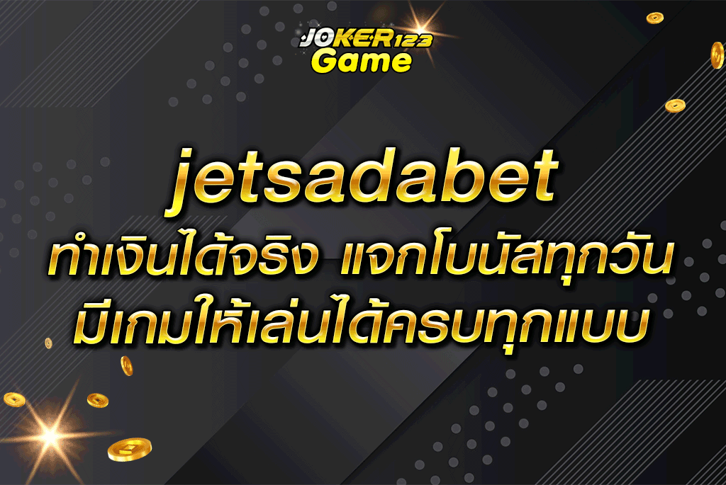 jetsadabet ทำเงินได้จริง แจกโบนัสทุกวัน มีเกมให้เล่นได้ครบทุกแบบ
