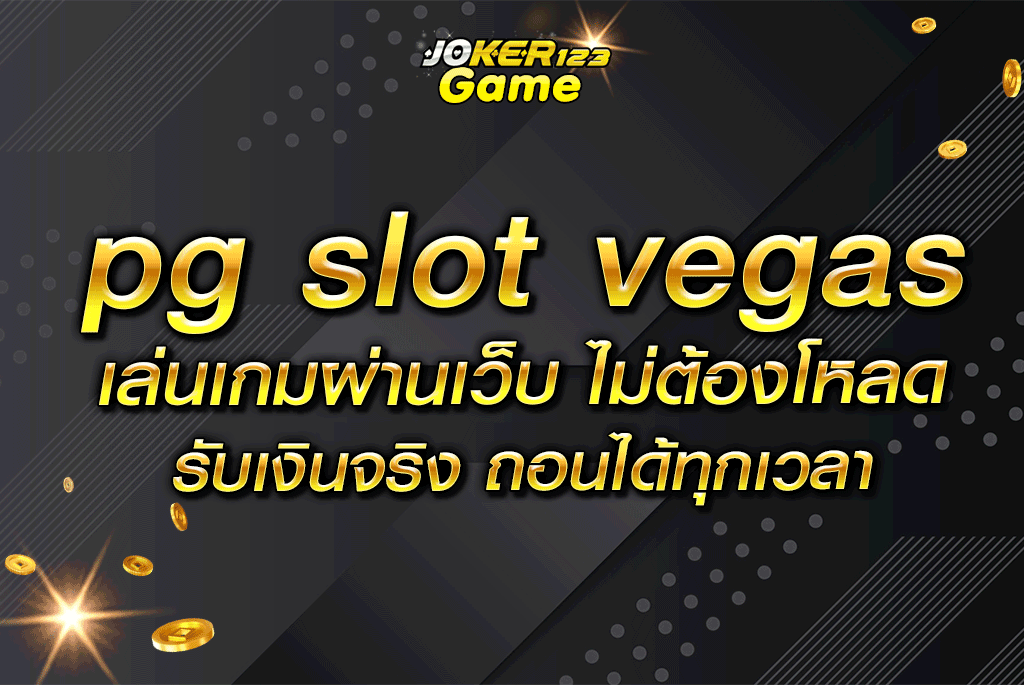 pg slot vegas เล่นเกมผ่านเว็บ ไม่ต้องโหลด รับเงินจริง ถอนได้ทุกเวลา