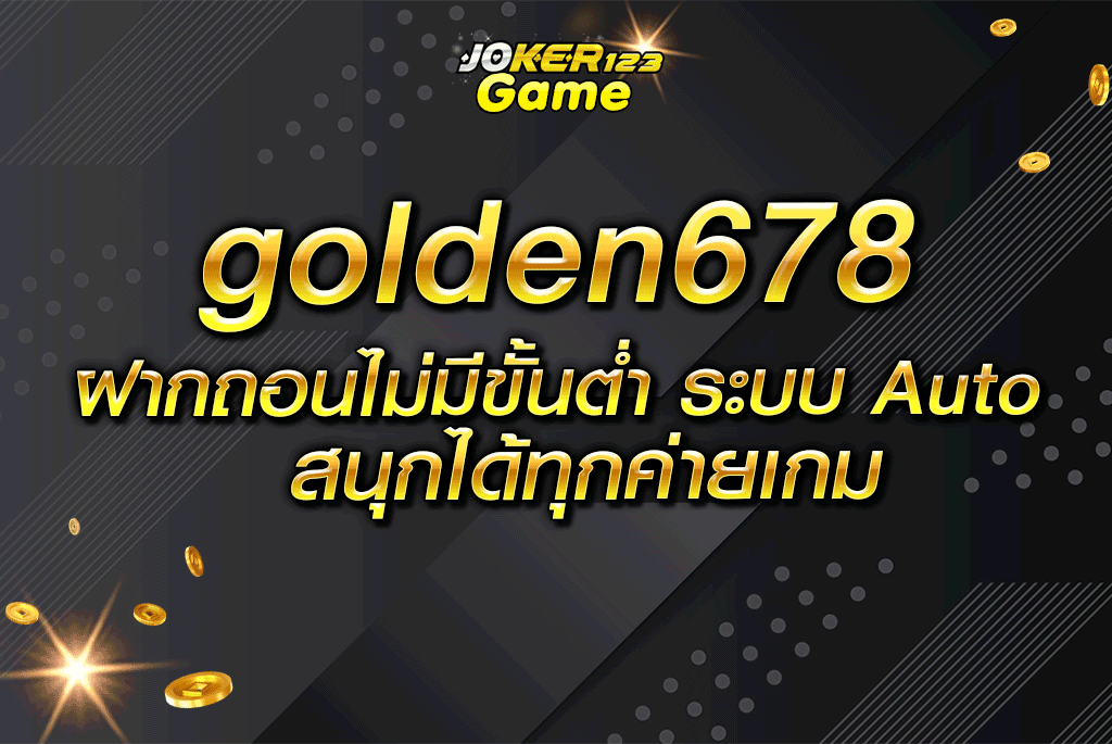 golden678 ฝากถอนไม่มีขั้นต่ำ ระบบ Auto สนุกได้ทุกค่ายเกม